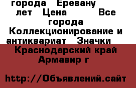 1.1) города : Еревану - 2750 лет › Цена ­ 149 - Все города Коллекционирование и антиквариат » Значки   . Краснодарский край,Армавир г.